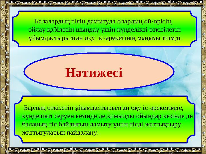 Нәтижесі Балалардың тілін дамытуда олардың ой-өрісін, ойлау қабілетін шыңдау үшін күнделікті өткізілетін ұйымдастырылған о
