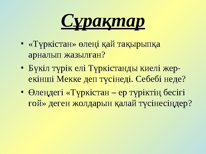 Сұрақтар •«Түркістан» өлеңі қай тақырыпқа арналып жазылған? •Бүкіл түрік елі Түркістанды киелі жер- екінші Мекке деп түсінеді.