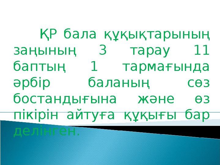 ҚР бала құқықтарының заңының 3 тарау 11 баптың 1 тармағында әрбір баланың сөз бостандығына және өз пікір