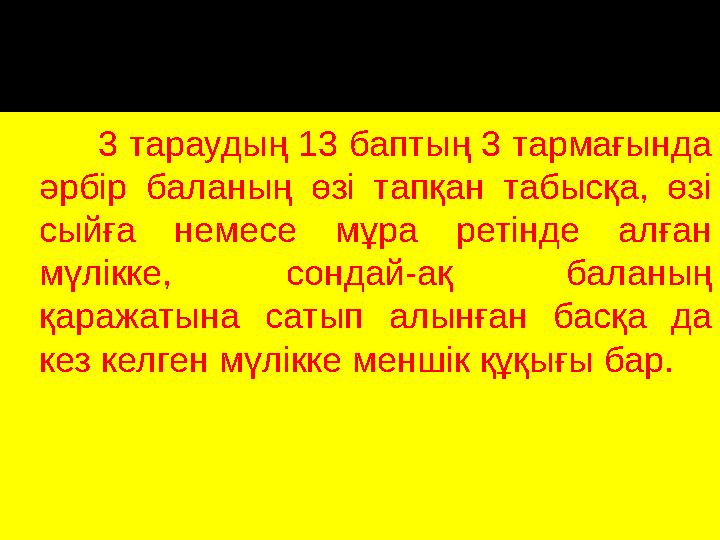 3 тараудың 13 баптың 3 тармағында әрбір баланың өзі тапқан табысқа, өзі сыйға немесе мұра ретінде алған мүл