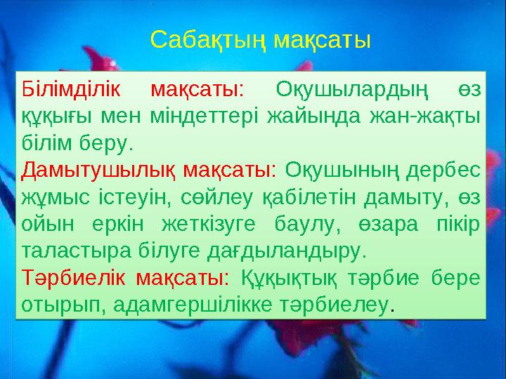 Сабақтың мақсаты Білімділік мақсаты: Оқушылардың өз құқығы мен міндеттері жайында жан-жақты білім беру. Дамытушылық ма