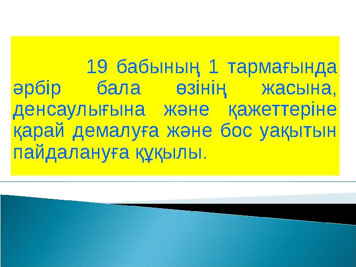 19 бабының 1 тармағында әрбір бала өзінің жасына, денсаулығына және қажеттеріне қарай демалуға