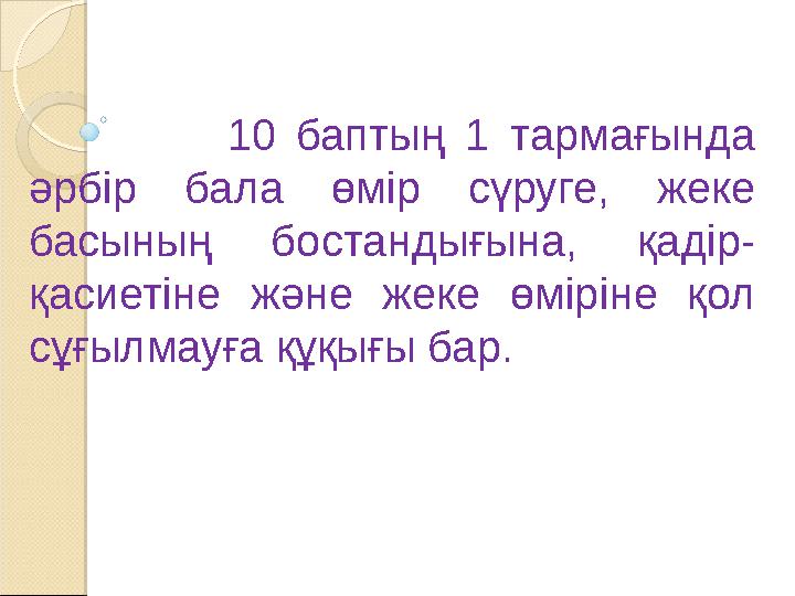 10 баптың 1 тармағында әрбір бала өмір сүруге, жеке басының бостандығына, қадір- қасиетіне және ж