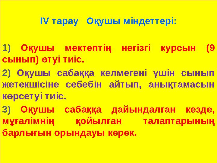 IV тарау Оқушы міндеттері: 1) Оқушы мектептің негізгі курсын (9 сынып) өтуі тиіс. 2) Оқушы сабаққа кел