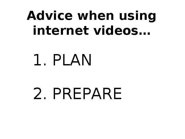 Advice when using internet videos… 1. PLAN 2. PREPARE