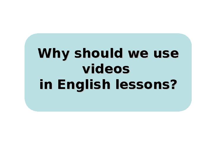 Why should we use Why should we use videos videos in English lessons?in English lessons?