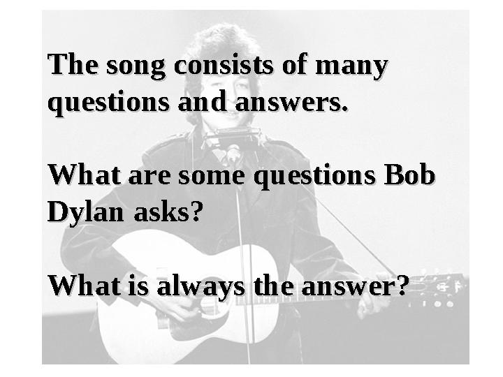 The song consists of many The song consists of many questions and answers.questions and answers. What are some questions Bob Wh