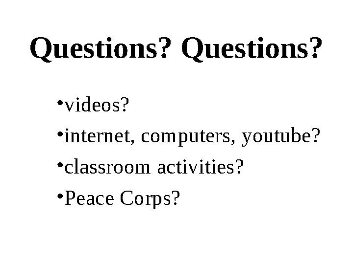 Questions? Questions? • videos? • internet, computers, youtube? • classroom activities? • Peace Corps?