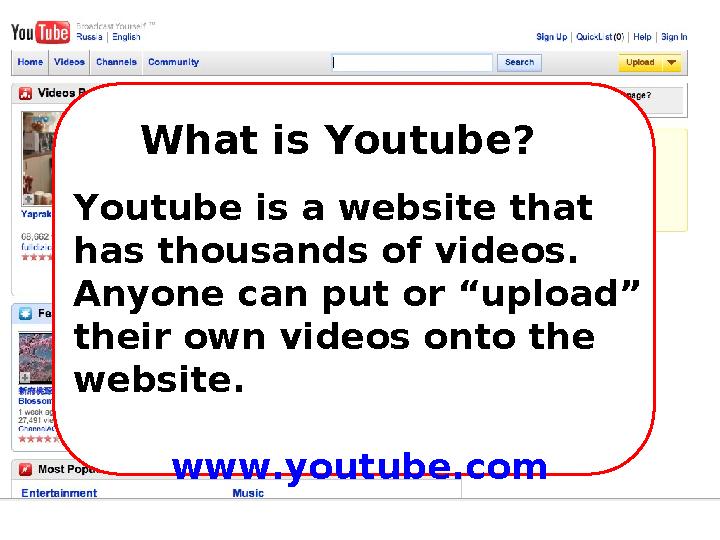 What is Youtube? Youtube is a website that has thousands of videos. Anyone can put or “upload” their own videos onto the we