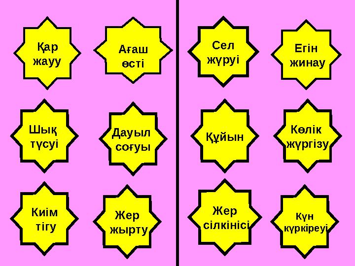 Қар жауу Ағаш өсті Сел жүруі Егін жинау Шық түсуі Дауыл соғуы Көлік жүргізу Құйын Киім тігу Жер сілкінісі Жер жырту Күн