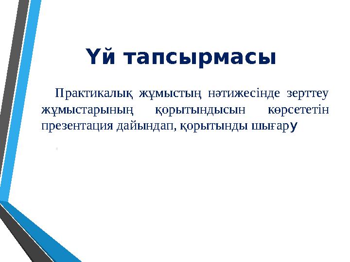 Үй тапсырмасы Практикалық жұмыстың нәтижесінде зерттеу жұмыстарының қорытындысын көрсететін презентация дайындап, қорыты