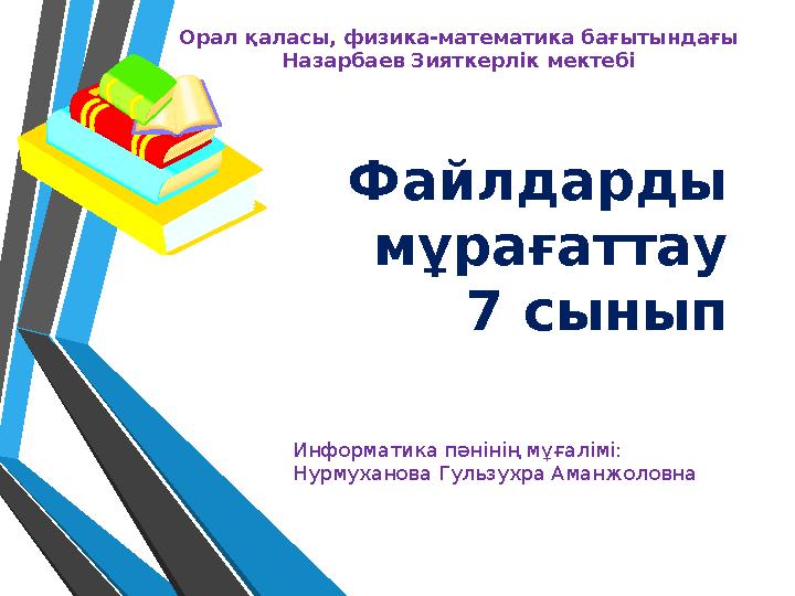 Файлдарды мұрағаттау 7 сыныпОрал қаласы, физика-математика бағытындағы Назарбаев Зияткерлік мектебі Информатика пәнінің мұғалі