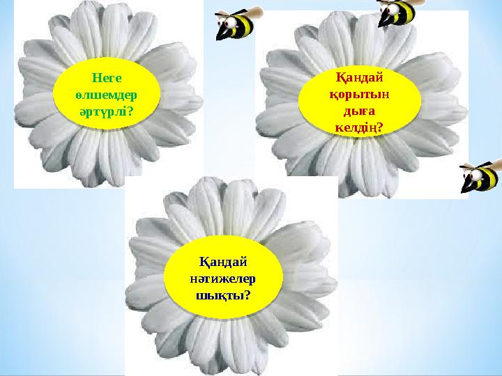 Неге өлшемдер әртүрлі? Неге өлшемдер әртүрлі?Қандай қорытын дыға келдің? Қандай қорытын дыға келдің?Қандай нәтижелер шы
