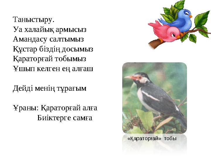 Таныстыру. Уа халайық армысыз Амандасу салтымыз Құстар біздің досымыз Қараторғай тобымыз Ұшып келген ең алғаш Дейді менің тұрағы