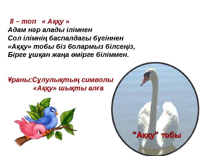 ІІ – топ « Аққу » Адам нәр алады ілімнен Сол ілімнің баспалдагы бүгіннен «Аққу» тобы біз болармыз білсеңіз, Бірге ұшқан жа