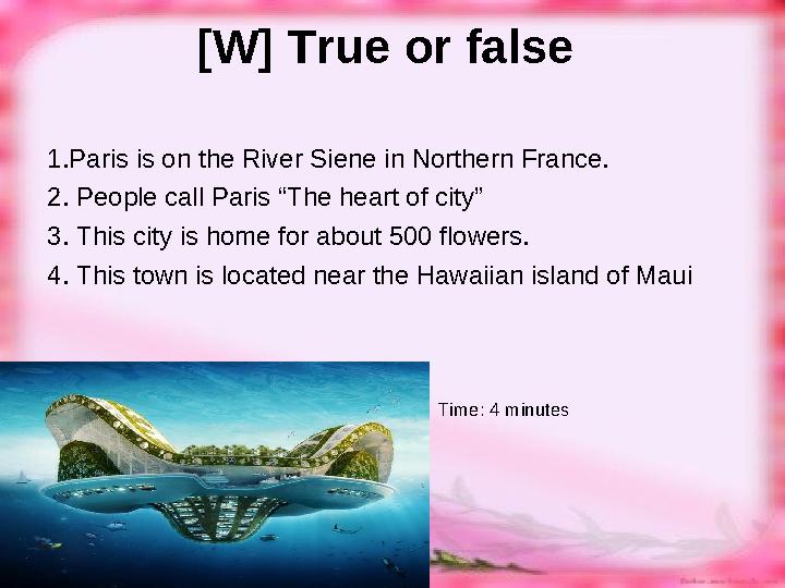 [W] True or false 1.Paris is on the River Siene in Northern France. 2. People call Paris “The heart of city”