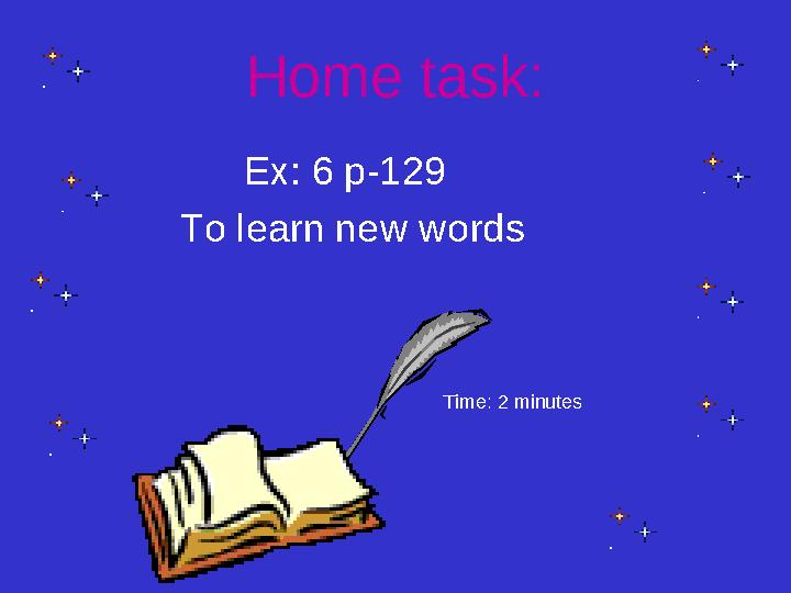Home task: Ex: 6 p-129 To learn new words Time: 2 minutes
