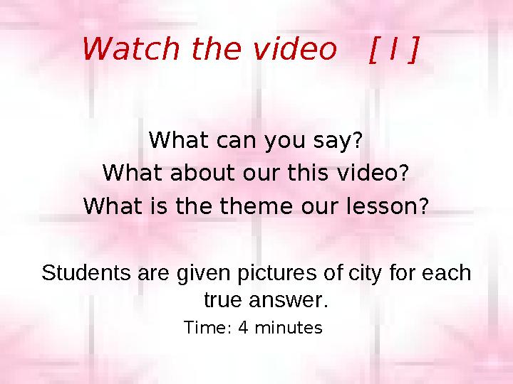 Watch the video [ I ] What can you say? What about our this video? What is the theme our lesson? Students are given pictures