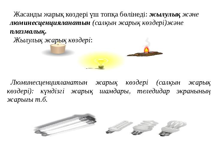 Жасанды жарық көздері үш топқа бөлінеді : жылулық және люминесценцияланатын ( салқын жарық көздері ) және плазмалық . Жы