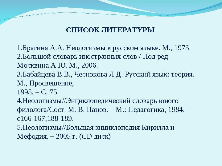 СПИСОК ЛИТЕРАТУРЫ 1.Брагина А.А. Неологизмы в русском языке. М., 1973. 2.Большой словарь иностранных слов / Под ред. Москвина А