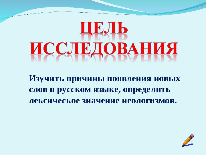 Изучить причины появления новых слов в русском языке, определить лексическое значение неологизмов.