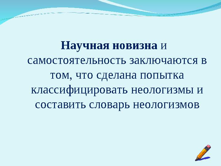 Научная новизна и самостоятельность заключаются в том, что сделана попытка классифицировать неологизмы и составить словарь