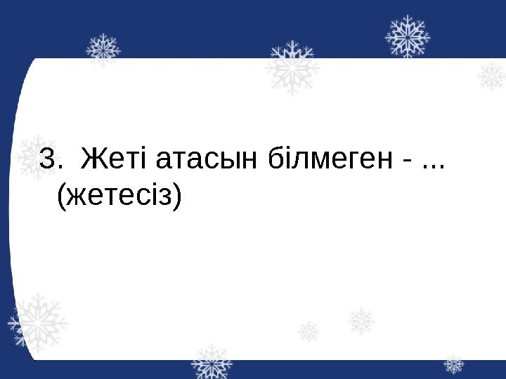 3.Жеті атасын білмеген - ... (жетесіз)