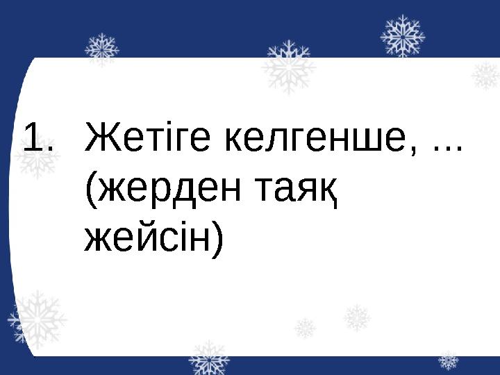 1.Жетіге келгенше, ... (жерден таяқ жейсін)