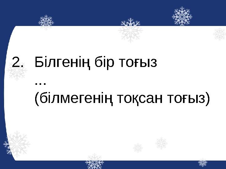 2.Білгенің бір тоғыз ... (білмегенің тоқсан тоғыз)