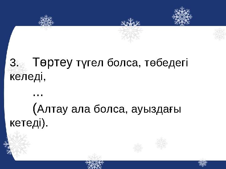 3.Төртеу түгел болса, төбедегі келеді, ... (Алтау ала болса, ауыздағы кетеді).