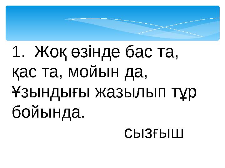 1.Жоқ өзінде бас та, қас та, мойын да, Ұзындығы жазылып тұр бойында. сызғыш