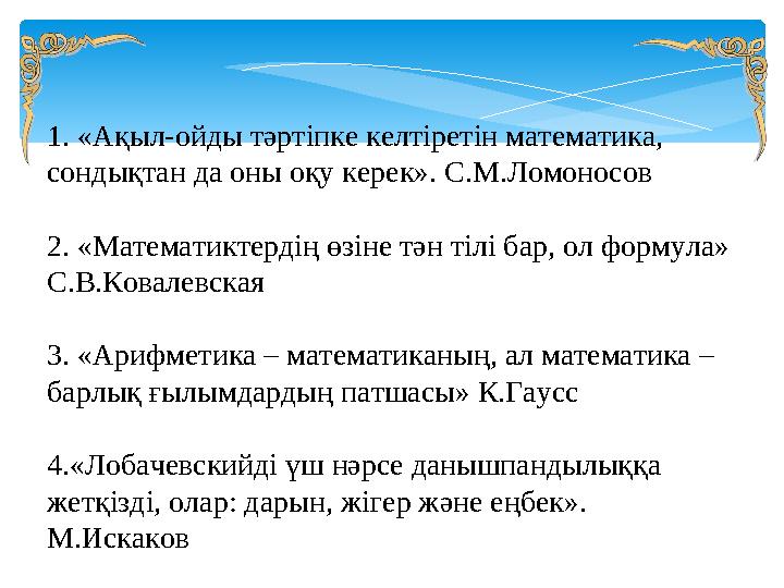 1. «Ақыл-ойды тәртіпке келтіретін математика, сондықтан да оны оқу керек». С.М.Ломоносов 2. «Математиктердің өзіне тән тілі б