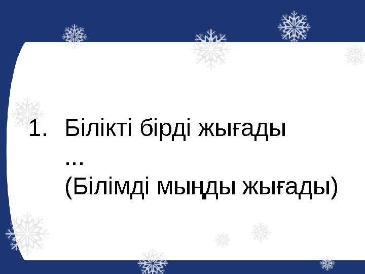 1. Білікті бірді жығады ... (Білімді мыңды жығады)