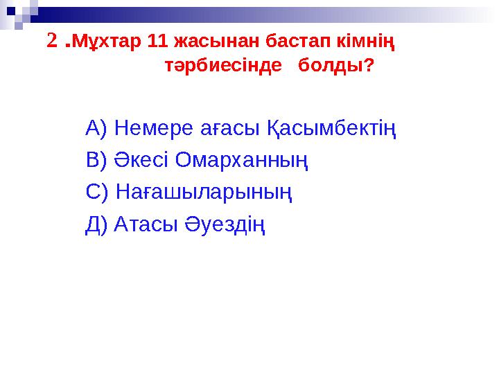 2 .Мұхтар 11 жасынан бастап кімнің тәрбиесінде болды? А) Немере ағасы Қасымбектің