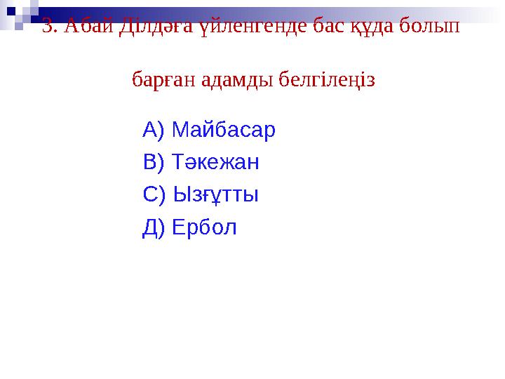 3. Абай Ділдәға үйленгенде бас құда болып барған адамды белгілеңіз