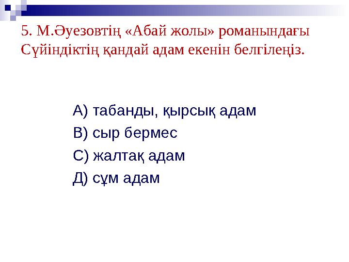 5. М.Әуезовтің «Абай жолы» романындағы Сүйіндіктің қандай адам екенін белгілеңіз. А) табанды, қырсық адам