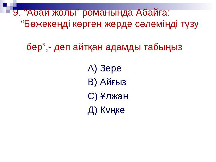 9. “Абай жолы” романында Абайға: “Бөжекеңді көрген жерде сәлеміңді түзу бер”,- деп айтқан адамды табыңыз