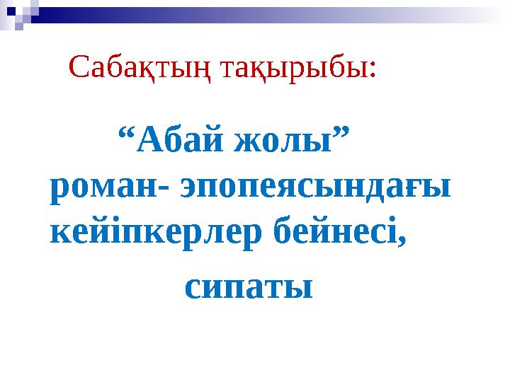 Сабақтың тақырыбы: “Абай жолы” роман- эпопеясындағы кейіпкерлер бейнесі, сипаты