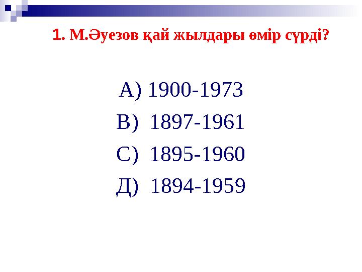 1. М.Әуезов қай жылдары өмір сүрді? А) 1900-1973 В) 1897-1961 С) 1895-1960 Д) 1894-1959