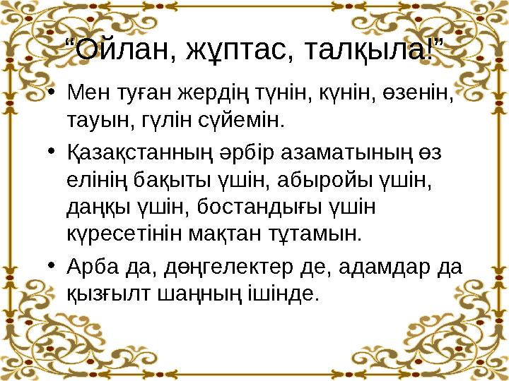 “Ойлан, жұптас, талқыла!” •Мен туған жердің түнін, күнін, өзенін, тауын, гүлін сүйемін. •Қазақстанның әрбір азаматының өз елін