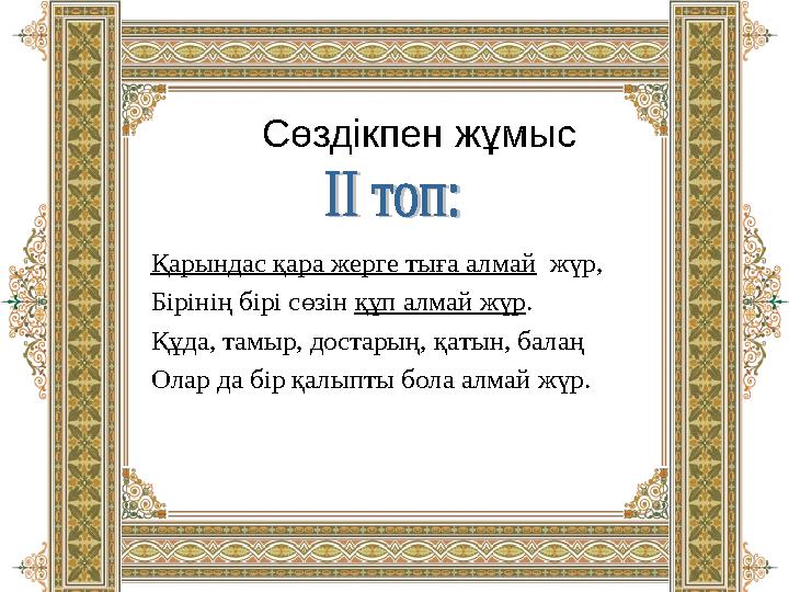 Сөздікпен жұмыс Қарындас қара жерге тыға алмай жүр, Бірінің бірі сөзін құп алмай жүр. Құда, тамыр, достарың, қатын, балаң