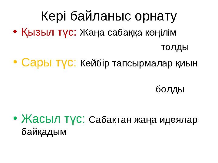 Кері байланыс орнату •Қызыл түс: Жаңа сабаққа көңілім толды •Сары т