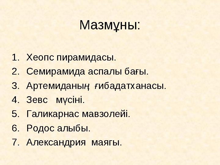 Мазмұны: 1. Хеопс пирамидасы. 2. Семирамида аспалы бағы. 3. Артемиданы ң ғ ибадатханасы. 4. Зевс мүсіні. 5. Галикарнас мавз