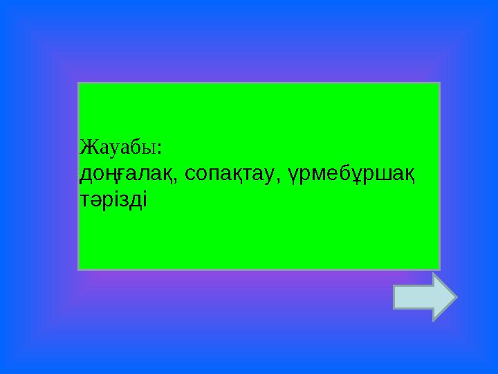 Жауабы: доңғалақ, сопақтау, үрмебұршақ тәрізді