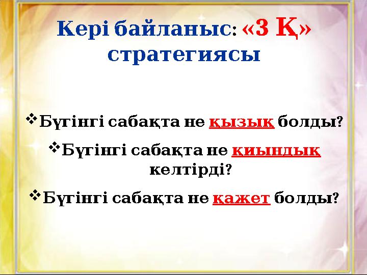 Кері байланыс : «3 » Қ стратегиясы  Бүгінгі сабақта не қызық ? болды  Бүгінгі сабақта не қиындық ? келт