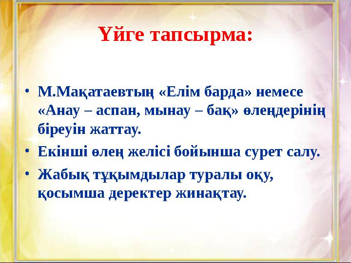 Үйге тапсырма: • М.Мақатаевтың «Елім барда» немесе «Анау – аспан, мынау – бақ» өлеңдерінің біреуін жаттау. • Екінші өлең желіс