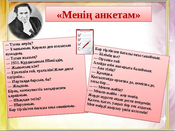 « Мен ің анкетам»— Т уған ж ерің? — Ұ ланы м ы н, Қ арасаз деп аталаты н ауы лды ң. — Т уған ж ы лы ң? — 1931. Қ ұрдасы