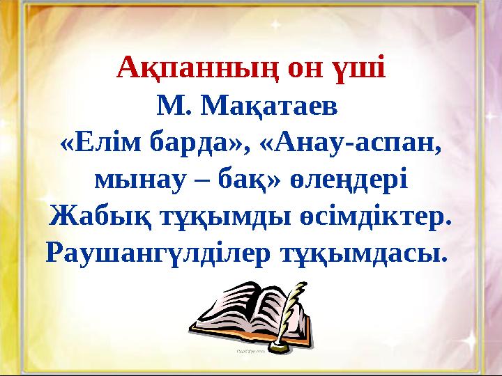 Ақпанның он үші М. Мақатаев «Елім барда», «Анау-аспан, мынау – бақ» өлеңдері Жабық тұқымды өсімдіктер. Раушангүлділер тұқымда