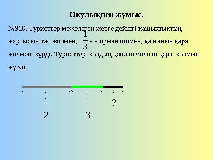 Оқулықпен жұмыс. № 910. Туристтер межелеген жерге дейінгі қашықтықтың жартысын тас жолмен, -ін орман ішімен, қалғанын қар