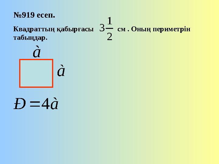 № 919 есеп. Квадраттың қабырғасы см . Оның периметрін табыңдар.à à Ð 4  à 2 1 3